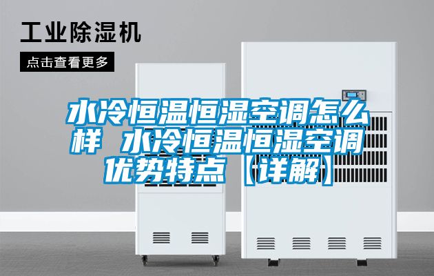 水冷恒溫恒濕空調(diào)怎么樣 水冷恒溫恒濕空調(diào)優(yōu)勢特點【詳解】