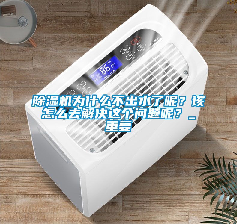 除濕機(jī)為什么不出水了呢？該怎么去解決這個(gè)問(wèn)題呢？_重復(fù)