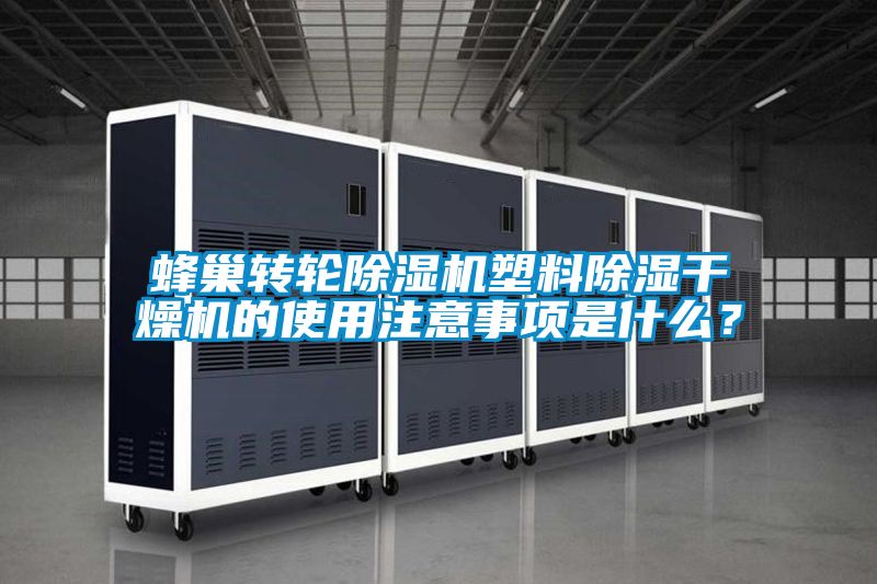 蜂巢轉輪除濕機塑料除濕干燥機的使用注意事項是什么？
