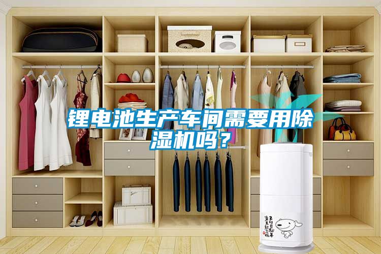 鋰電池生產(chǎn)車間需要用除濕機嗎？