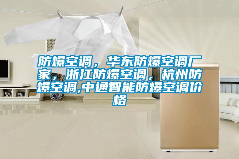 防爆空調(diào)，華東防爆空調(diào)廠家，浙江防爆空調(diào)，杭州防爆空調(diào),中通智能防爆空調(diào)價格