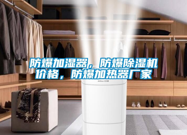 防爆加濕器，防爆除濕機(jī)價(jià)格，防爆加熱器廠家