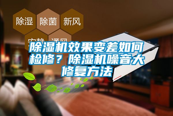 除濕機效果變差如何檢修？除濕機噪音大修復方法