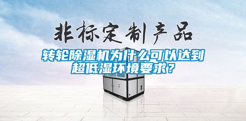 轉(zhuǎn)輪除濕機為什么可以達到超低濕環(huán)境要求？