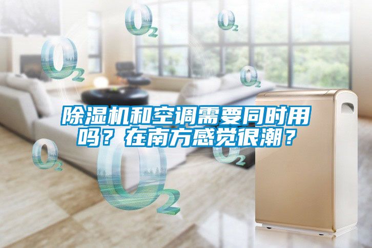 除濕機和空調(diào)需要同時用嗎？在南方感覺很潮？