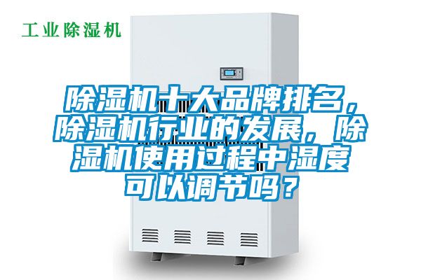 除濕機十大品牌排名，除濕機行業的發展，除濕機使用過程中濕度可以調節嗎？