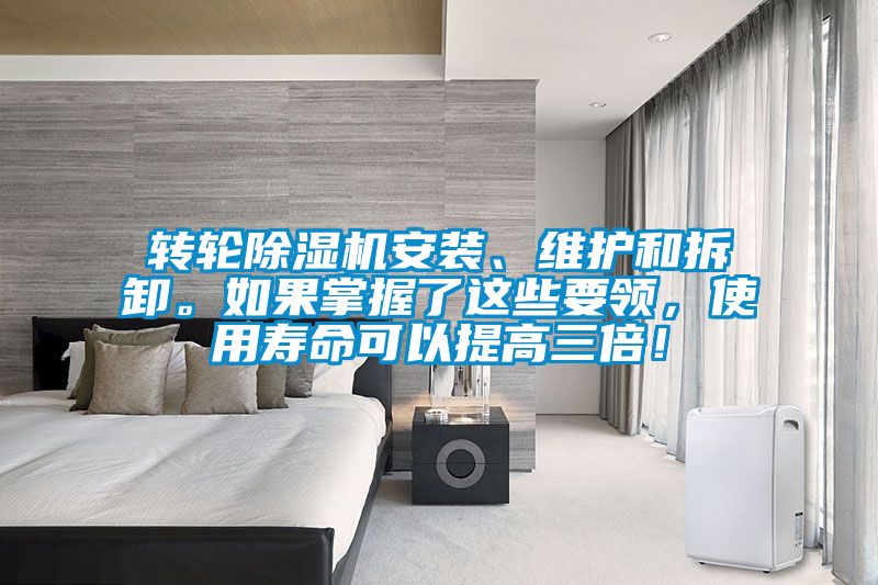 轉輪除濕機安裝、維護和拆卸。如果掌握了這些要領，使用壽命可以提高三倍！