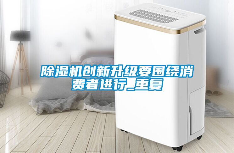 除濕機(jī)創(chuàng)新升級(jí)要圍繞消費(fèi)者進(jìn)行_重復(fù)