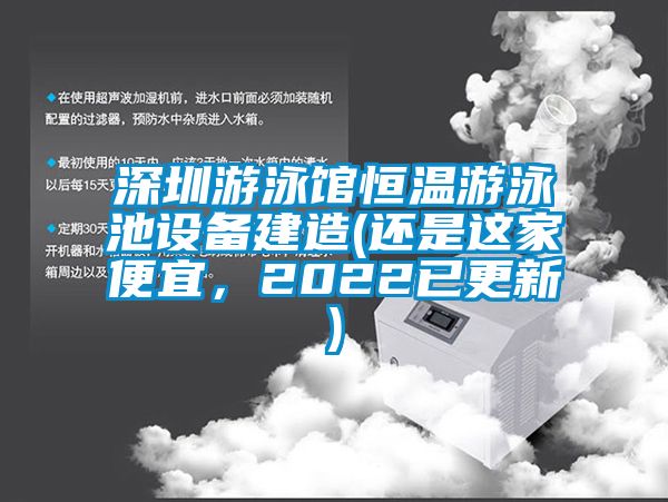深圳游泳館恒溫游泳池設(shè)備建造(還是這家便宜，2022已更新)