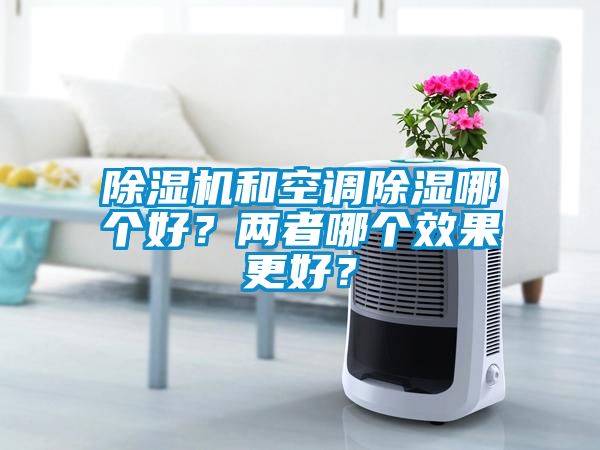 除濕機(jī)和空調(diào)除濕哪個(gè)好？?jī)烧吣膫€(gè)效果更好？