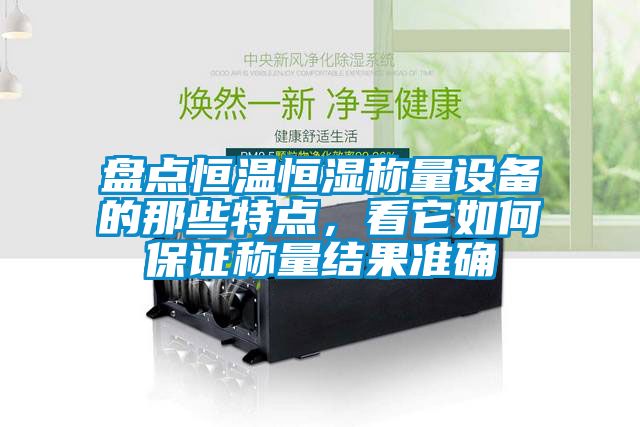 盤點恒溫恒濕稱量設(shè)備的那些特點，看它如何保證稱量結(jié)果準確