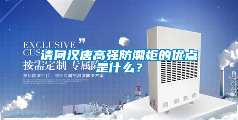 請問漢唐高強(qiáng)防潮柜的優(yōu)點(diǎn)是什么？