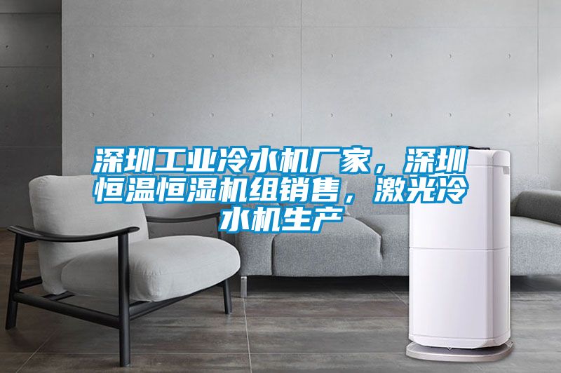 深圳工業冷水機廠家，深圳恒溫恒濕機組銷售，激光冷水機生產