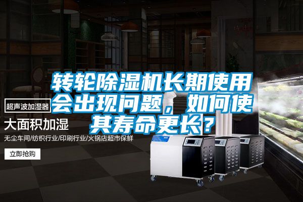 轉(zhuǎn)輪除濕機(jī)長期使用會(huì)出現(xiàn)問題，如何使其壽命更長？
