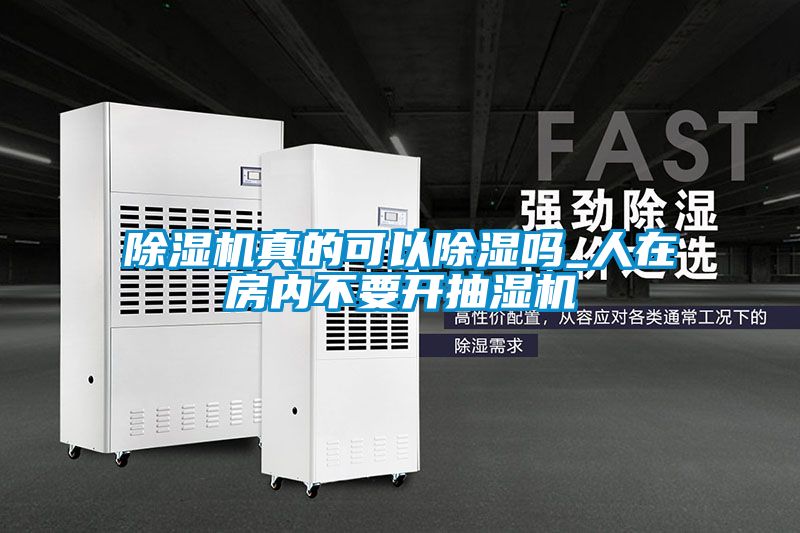 除濕機(jī)真的可以除濕嗎_人在房?jī)?nèi)不要開抽濕機(jī)