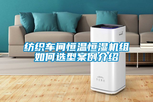 紡織車間恒溫恒濕機(jī)組如何選型案例介紹