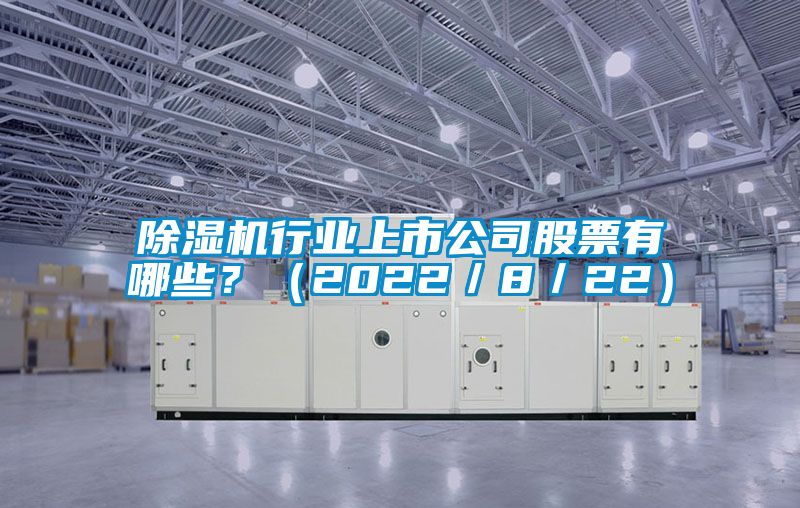 除濕機(jī)行業(yè)上市公司股票有哪些？（2022／8／22）