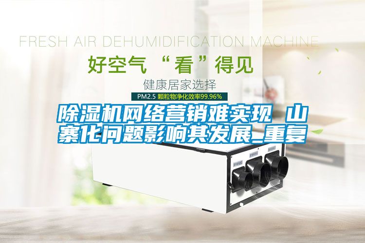 除濕機(jī)網(wǎng)絡(luò)營銷難實(shí)現(xiàn) 山寨化問題影響其發(fā)展_重復(fù)