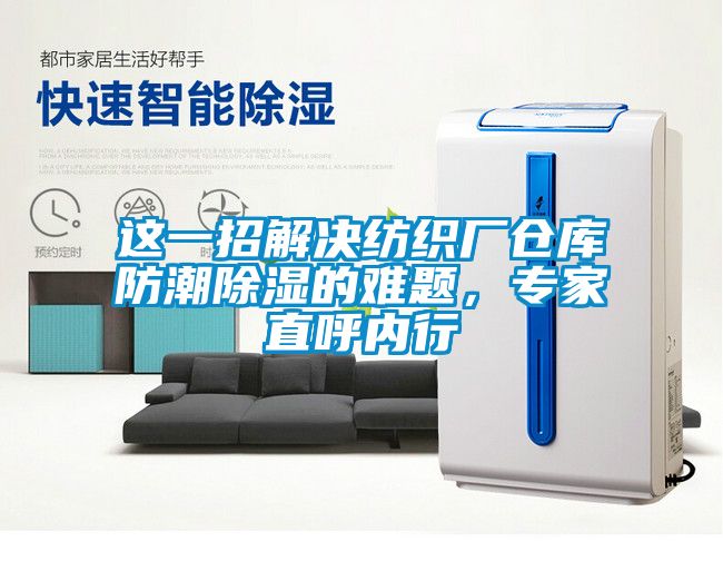 這一招解決紡織廠倉庫防潮除濕的難題，專家直呼內(nèi)行