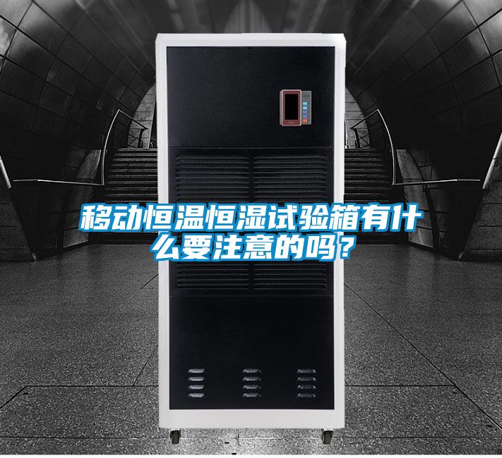移動恒溫恒濕試驗箱有什么要注意的嗎？