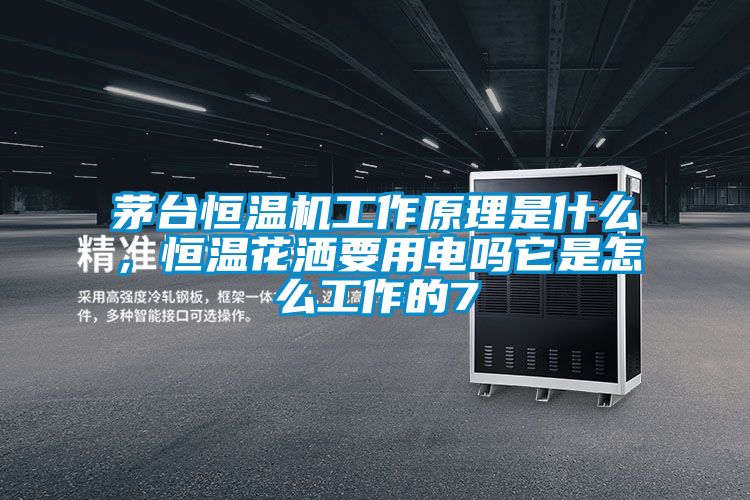 茅臺(tái)恒溫機(jī)工作原理是什么，恒溫花灑要用電嗎它是怎么工作的7