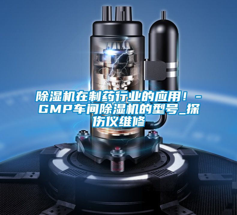 除濕機在制藥行業的應用！-GMP車間除濕機的型號_探傷儀維修