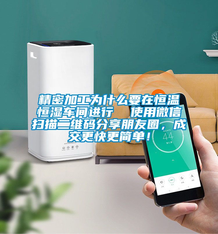 精密加工為什么要在恒溫恒濕車間進行  使用微信掃描二維碼分享朋友圈，成交更快更簡單！
