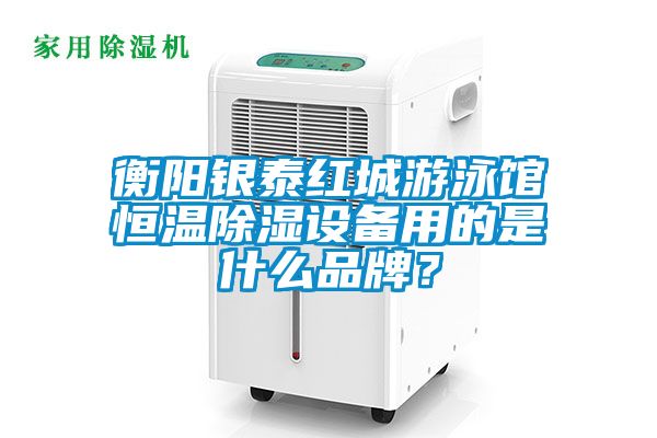 衡陽(yáng)銀泰紅城游泳館恒溫除濕設(shè)備用的是什么品牌？