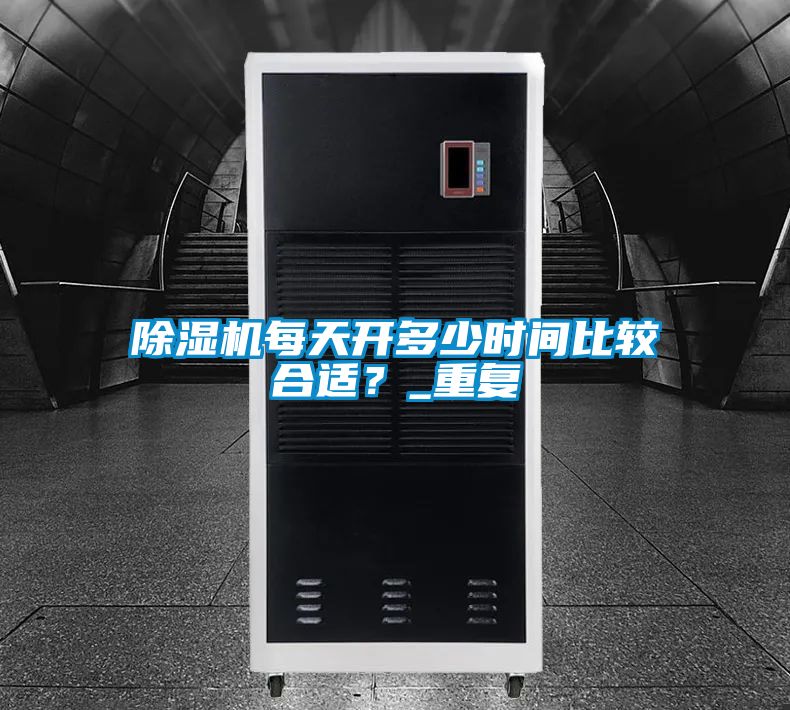 除濕機(jī)每天開(kāi)多少時(shí)間比較合適？_重復(fù)