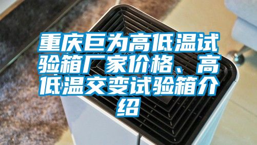重慶巨為高低溫試驗箱廠家價格、高低溫交變試驗箱介紹