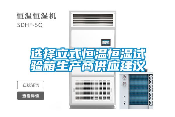 選擇立式恒溫恒濕試驗箱生產(chǎn)商供應建議