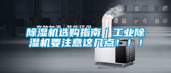 除濕機(jī)選購(gòu)指南｜工業(yè)除濕機(jī)要注意這幾點(diǎn)！??！