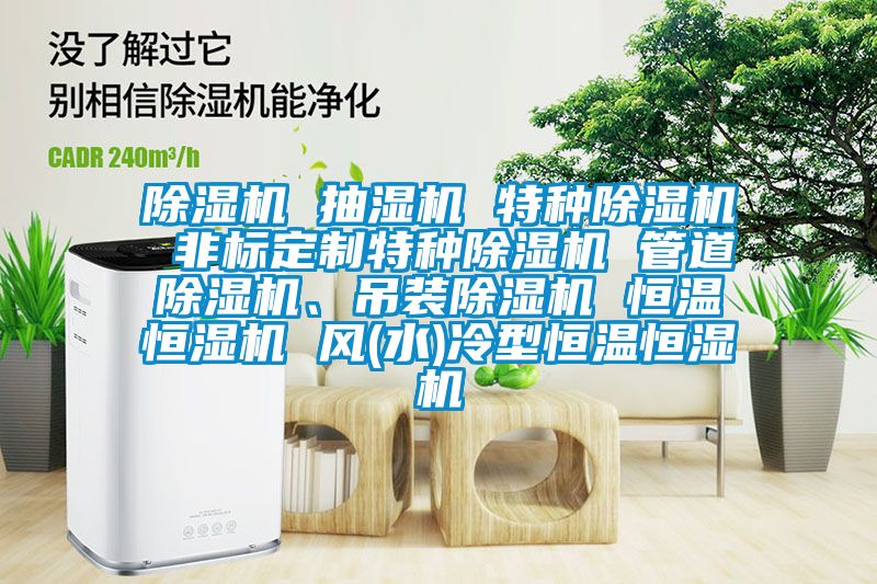除濕機 抽濕機 特種除濕機 非標定制特種除濕機 管道除濕機、吊裝除濕機 恒溫恒濕機 風(水)冷型恒溫恒濕機