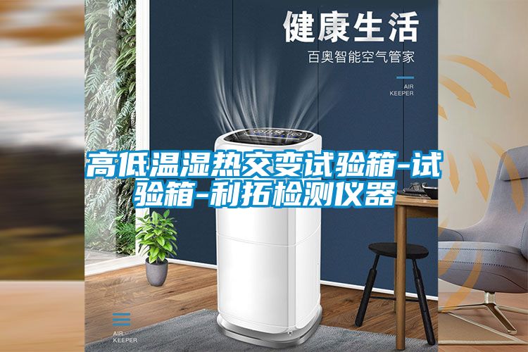 高低溫濕熱交變?cè)囼?yàn)箱-試驗(yàn)箱-利拓檢測(cè)儀器