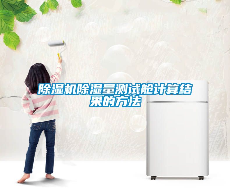 除濕機(jī)除濕量測(cè)試艙計(jì)算結(jié)果的方法