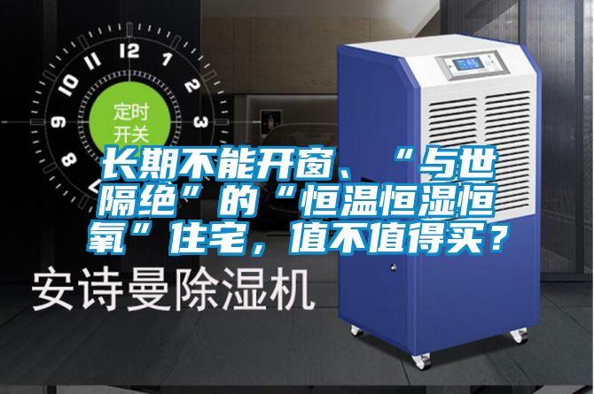 長(zhǎng)期不能開窗、“與世隔絕”的“恒溫恒濕恒氧”住宅，值不值得買？
