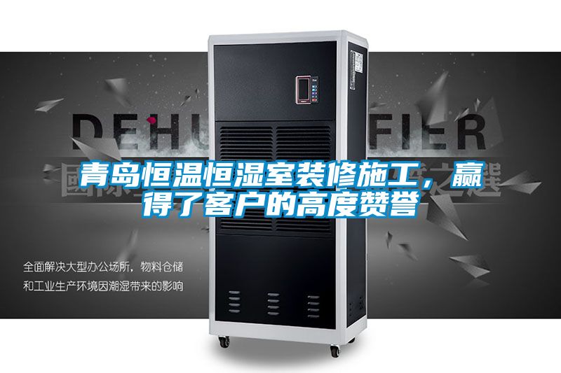 青島恒溫恒濕室裝修施工，贏得了客戶的高度贊譽(yù)