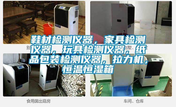 鞋材檢測儀器，家具檢測儀器，玩具檢測儀器，紙品包裝檢測儀器，拉力機，恒溫恒濕箱