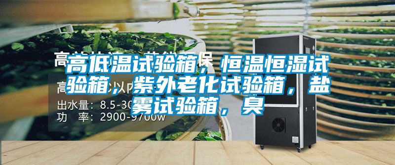 高低溫試驗箱，恒溫恒濕試驗箱，紫外老化試驗箱，鹽霧試驗箱，臭