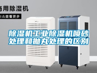 常見問題除濕機工業除濕機噴砂處理和拋丸處理的區別