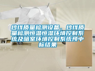 知識百科紗線質(zhì)量檢測設(shè)備、紗線質(zhì)量檢測恒溫恒濕環(huán)境控制系統(tǒng)及暗室環(huán)境控制系統(tǒng)預(yù)中標結(jié)果