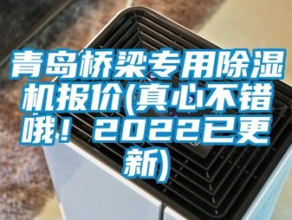 行業(yè)新聞青島橋梁專用除濕機(jī)報(bào)價(jià)(真心不錯(cuò)哦！2022已更新)