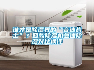 行業新聞誰才是除濕界的“音速戰士”？四款除濕機急速除濕對比橫評