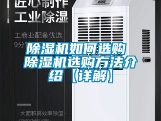 行業(yè)新聞除濕機(jī)如何選購 除濕機(jī)選購方法介紹【詳解】