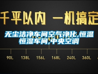 知識百科無塵潔凈車間空氣凈化,恒溫恒濕車間,中央空調
