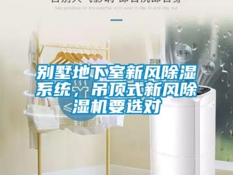常見問題別墅地下室新風(fēng)除濕系統(tǒng)，吊頂式新風(fēng)除濕機(jī)要選對(duì)