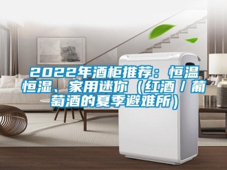 常見問題2022年酒柜推薦：恒溫恒濕、家用迷你（紅酒／葡萄酒的夏季避難所）