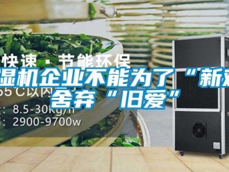 常見問題除濕機企業不能為了“新歡”舍棄“舊愛”