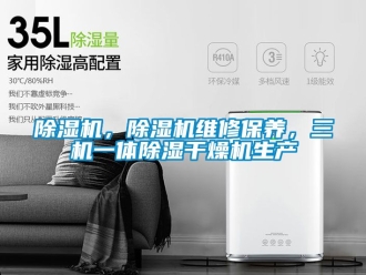 企業(yè)新聞除濕機(jī)，除濕機(jī)維修保養(yǎng)，三機(jī)一體除濕干燥機(jī)生產(chǎn)
