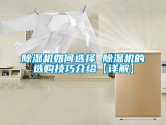 行業(yè)新聞除濕機(jī)如何選擇 除濕機(jī)的選購技巧介紹【詳解】